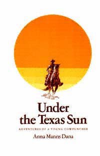 Under the Texas sun : adventures of a Texas cowpuncher / Anna Manns Dana.