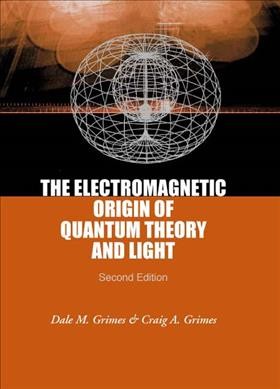 The electromagnetic origin of quantum theory and light / Dale M. Grimes & Craig A. Grimes.
