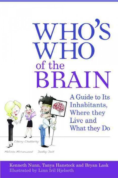 Who's who of the brain : a guide to its inhabitants, where they live and what they do / Kenneth Nunn, Tanya Hanstock and Bryan Lask ; illustrated by Linn Iril Hjelseth ; brain diagrams by Edward Clayton.
