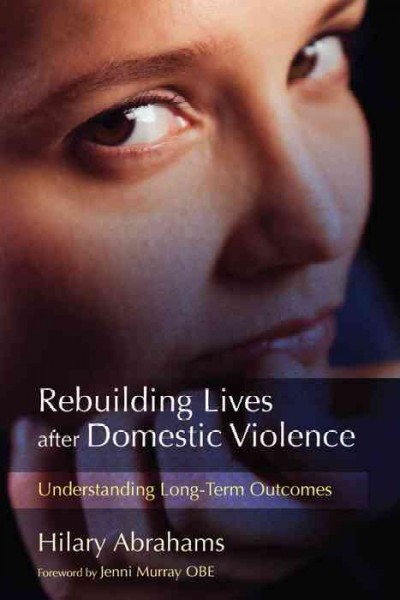 Rebuilding lives after domestic violence : understanding long-term outcomes / Hilary Abrahams ; foreword by Jenni Murray.