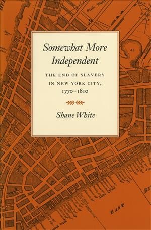 Somewhat more independent : the end of slavery in New York City, 1770-1810 / Shane White.