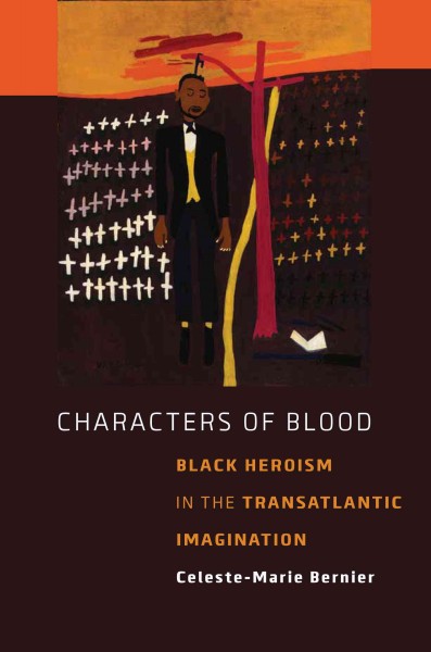 Characters of blood : black heroism in the transatlantic imagination / Celeste-Marie Bernier.