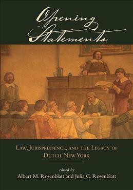 Opening statements : law, jurisprudence, and the legacy of Dutch New York / edited by Albert M. Rosenblatt and Julia C. Rosenblatt.