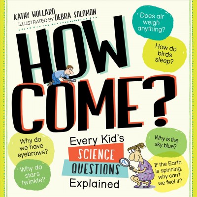 How come? : every kid's science questions explained / by Kathy Wollard ; illustrated by Debra Solomon.
