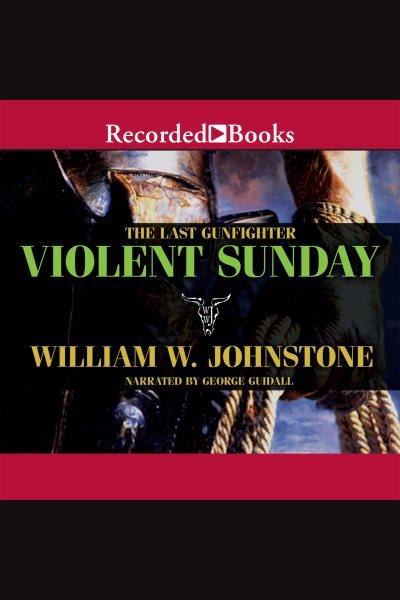 The last gunfighter. Violent Sunday [electronic resource] / William W. Johnstone.