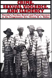 Crime, sexual violence, and clemency : Florida's pardon board and penal system in the Progressive Era / Vivien M.L. Miller ; foreword by John David Smith.