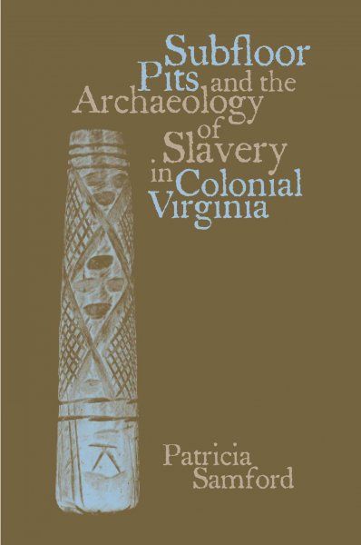 Subfloor pits and the archaeology of slavery in colonial Virginia / Patricia M. Samford.