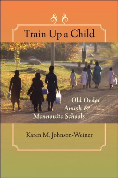 Train up a child : Old Order Amish & Mennonite schools / Karen M. Johnson-Weiner.