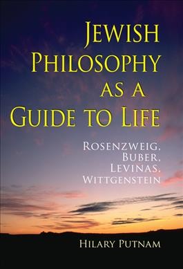 Jewish philosophy as a guide to life : Rosenzweig, Buber, Levinas, Wittgenstein / Hilary Putnam.