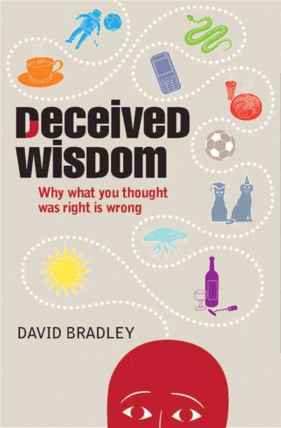 Deceived wisdom : why what you thought was right is wrong / David Bradley.