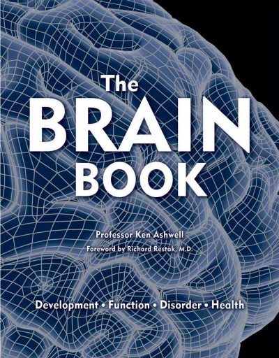 The brain book : development, function, disorder, health / Ken Ashwell ; foreword by Richard Restak.