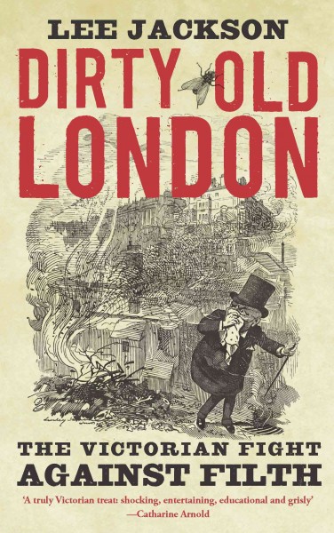 Dirty old London : the Victorian fight against filth / Lee Jackson.