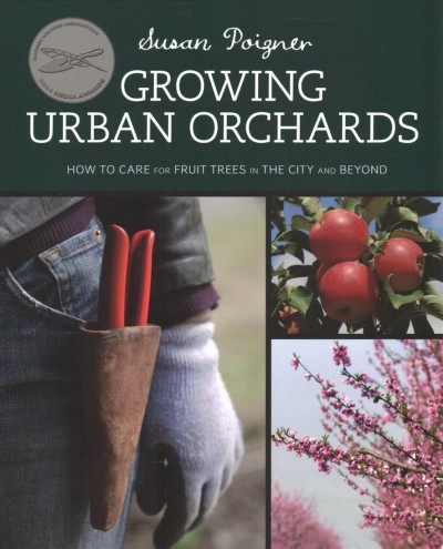 Growing urban orchards : how to care for fruit trees in the city and beyond / by Susan Poizner.