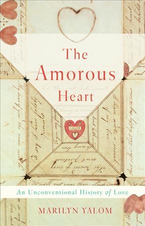 The amorous heart : an unconventional history of love / Marilyn Yalom.