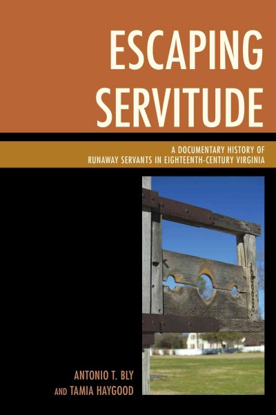 Escaping servitude : a documentary history of runaway servants in eighteenth-century Virginia / Antonio T. Bly and Tamia Haygood.