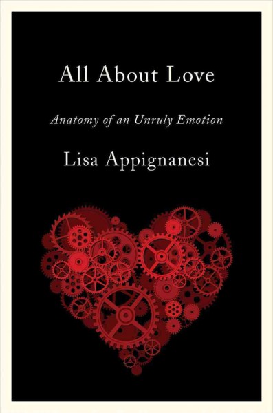 All about love : anatomy of an unruly emotion / Lisa Appignanesi.