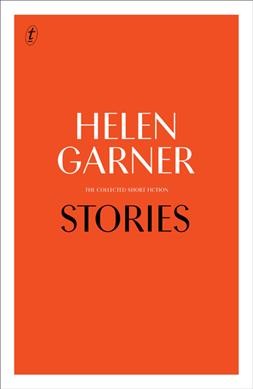 Stories : the collected short fiction / Helen Garner.