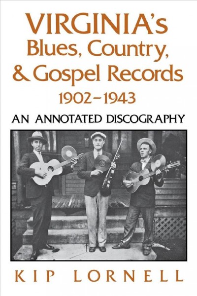 Virginia's blues, country & gospel records, 1902-1943 : an annotated discography / Kip Lornell.