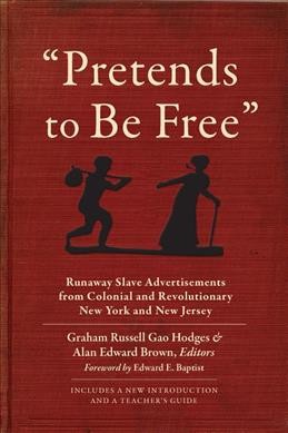 "Pretends to be free" : runaway slave advertisements from colonial and revolutionary New York and New Jersey / edited by Graham Russell Gao Hodges and Alan Edward Brown.