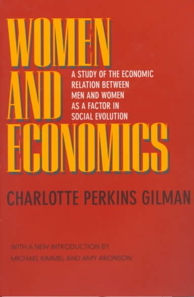 Women and economics : a study of the economic relation between men and women as a factor in social evolution / Charlotte Perkins Gilman ; with a new introduction by Michael Kimmel and Amy Aronson.