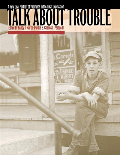 Talk about trouble : a New Deal portrait of Virginians in the Great Depression / edited by Nancy J. Martin-Perdue and Charles L. Perdue, Jr.