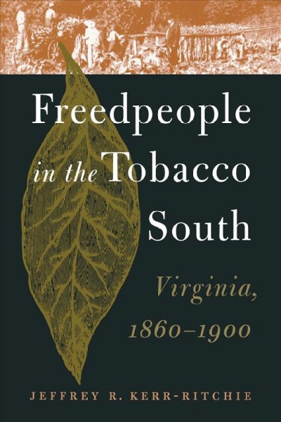Freedpeople in the tobacco South : Virginia, 1860-1900 / Jeffrey R. Kerr-Ritchie.