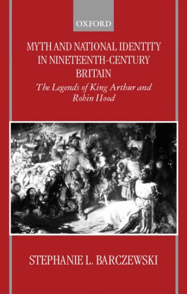 Myth and national identity in nineteenth century Britain : the legends of King Arthur and Robin Hood / Stephanie L. Barczewski.
