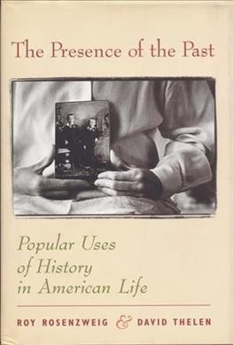 The presence of the past : popular uses of history in American life / Roy Rosenzweig and David Thelen.