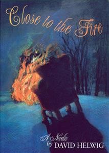 Close to the fire : a novella / by David Helwig.