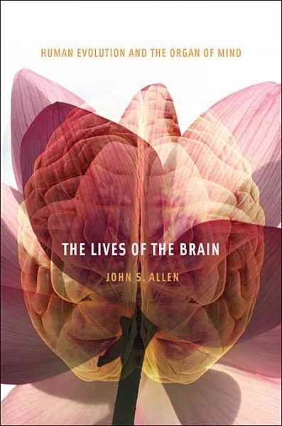 The lives of the brain : human evolution and the organ of mind / John S. Allen.