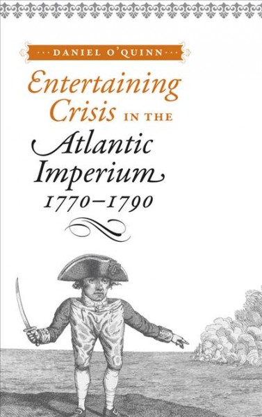 Entertaining crisis in the Atlantic imperium, 1770-1790 [electronic resource] / Daniel O'Quinn.