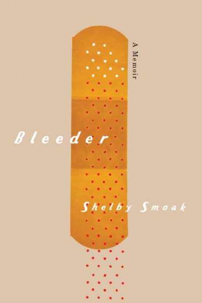 Bleeder [electronic resource] : a memoir / Shelby Smoak.