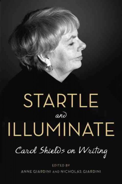 Startle and illuminate : Carol Shields on writing / [Carol Shields] ; edited by Anne Giardini and Nicholas Giardini.