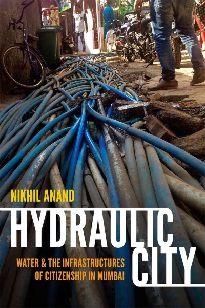 Hydraulic City :  Water and the Infrastructures of Citizenship in Mumbai /  Nikhil Anand.