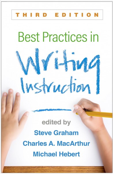 Best practices in writing instruction / edited by Steve Graham, Charles A. MacArthur, Michael Hebert.