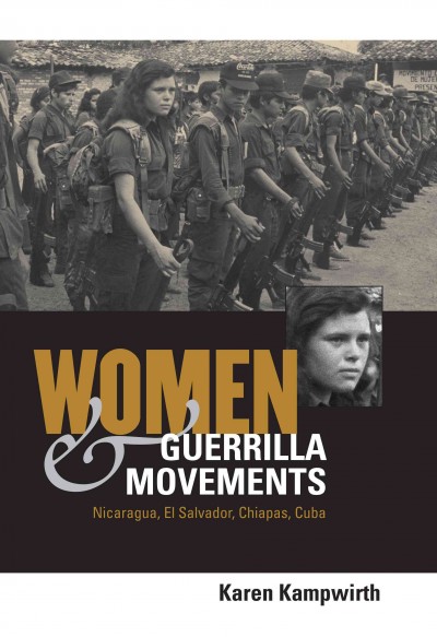 Women and guerrilla movements : Nicaragua, El Salvador, Chiapas, Cuba / Karen Kampwirth.