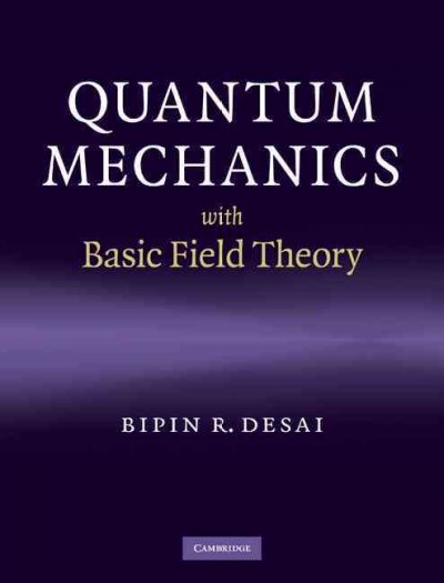 Quantum mechanics with basic field theory / Bipin R. Desai.