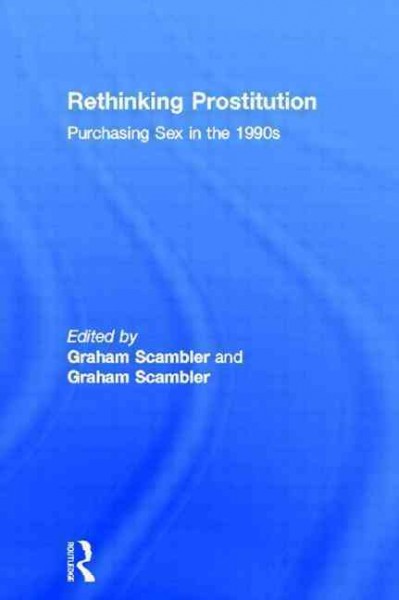 Rethinking prostitution : purchasing sex in the 1990s / edited by Graham Scambler and Annette Scambler.