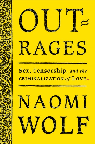 Outrages : sex, censorship, and the criminalization of love / Naomi Wolf.
