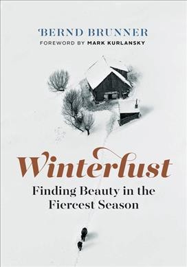 Winterlust : finding beauty in the fiercest season / Bernd Brunner ; translated by Mary Catherine Lawler ; foreword by Mark Kurlansky.