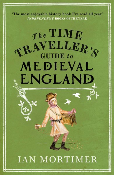 The time traveller's guide to medieval England : a handbook for visitors to the fourteenth century / Ian Mortimer.