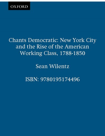 Chants democratic : New York City and the rise of the American working class, 1788-1850 / Sean Wilentz.