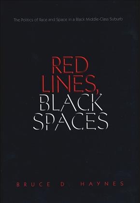 Red lines, black spaces : the politics of race and space in a Black middle-class suburb / Bruce D. Haynes.