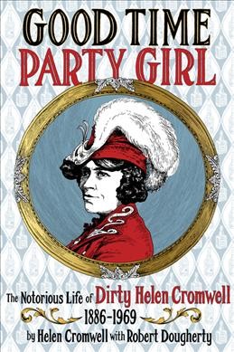 Good time party girl : the notorious life of dirty Helen Cromwell 1886-1969 / by Helen Cromwell with Robert Dougherty; afterword by Christina Ward.