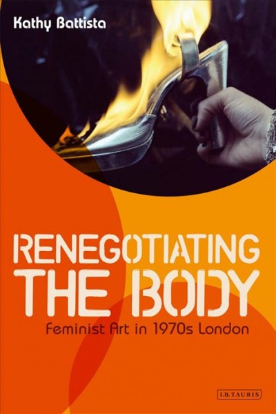 Renegotiating the body : feminist art in 1970s London / Kathy Battista.