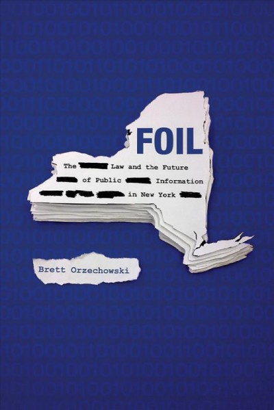 FOIL : the law and the future of public information in New York / Brett Orzechowski.