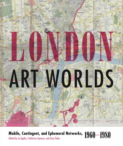 London art worlds : mobile, contingent, and ephemeral networks, 1960-1980 / edited by Jo Applin, Catherine Spencer, and Amy Tobin.