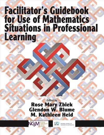 Facilitator's guidebook for use of mathematics situations in professional learning / edited by Rose Mary Zbiek, Glendon W. Blume, M. Kathleen Heid.