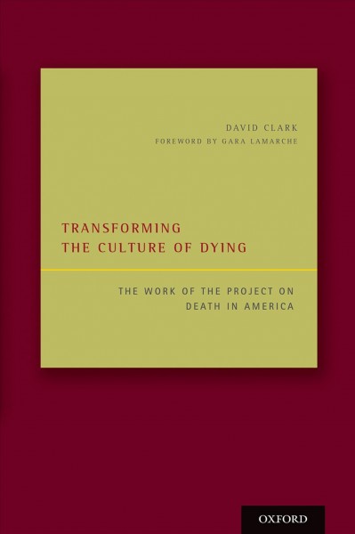 Transforming the culture of dying : the work of the Project on Death in America / David Clark.