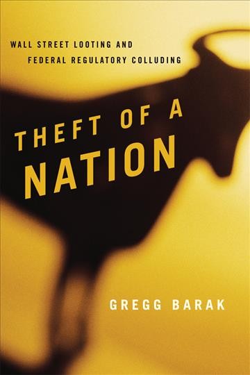Theft of a nation : Wall Street looting and federal regulatory colluding / Gregg Barak.
